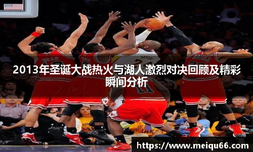 2013年圣诞大战热火与湖人激烈对决回顾及精彩瞬间分析