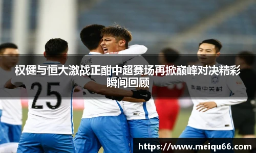 权健与恒大激战正酣中超赛场再掀巅峰对决精彩瞬间回顾