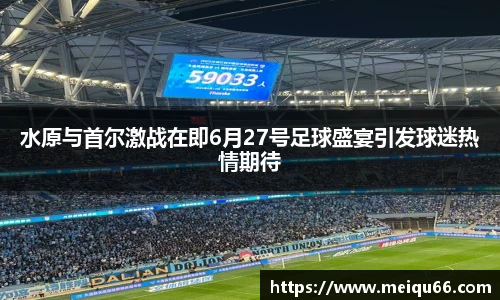 水原与首尔激战在即6月27号足球盛宴引发球迷热情期待