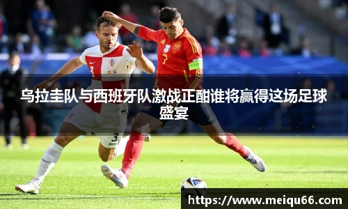 乌拉圭队与西班牙队激战正酣谁将赢得这场足球盛宴